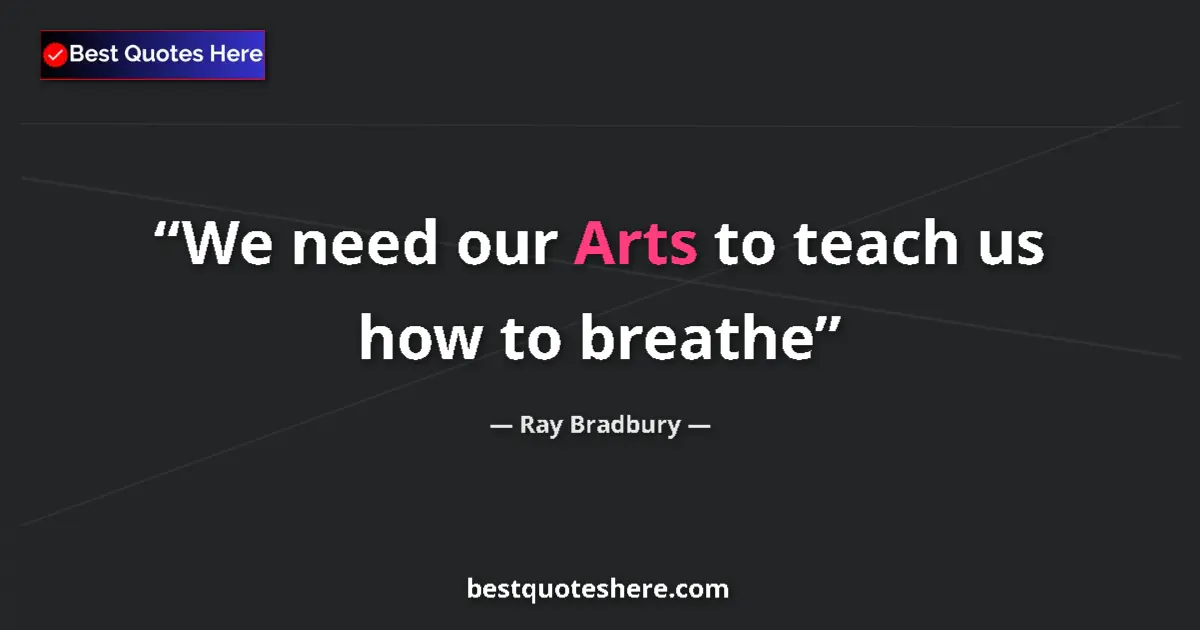Ray Bradbury Quote: "We need our Arts to teach us how to breathe" Ray Bradbury quote: "We need our Arts to teach us how to breathe"