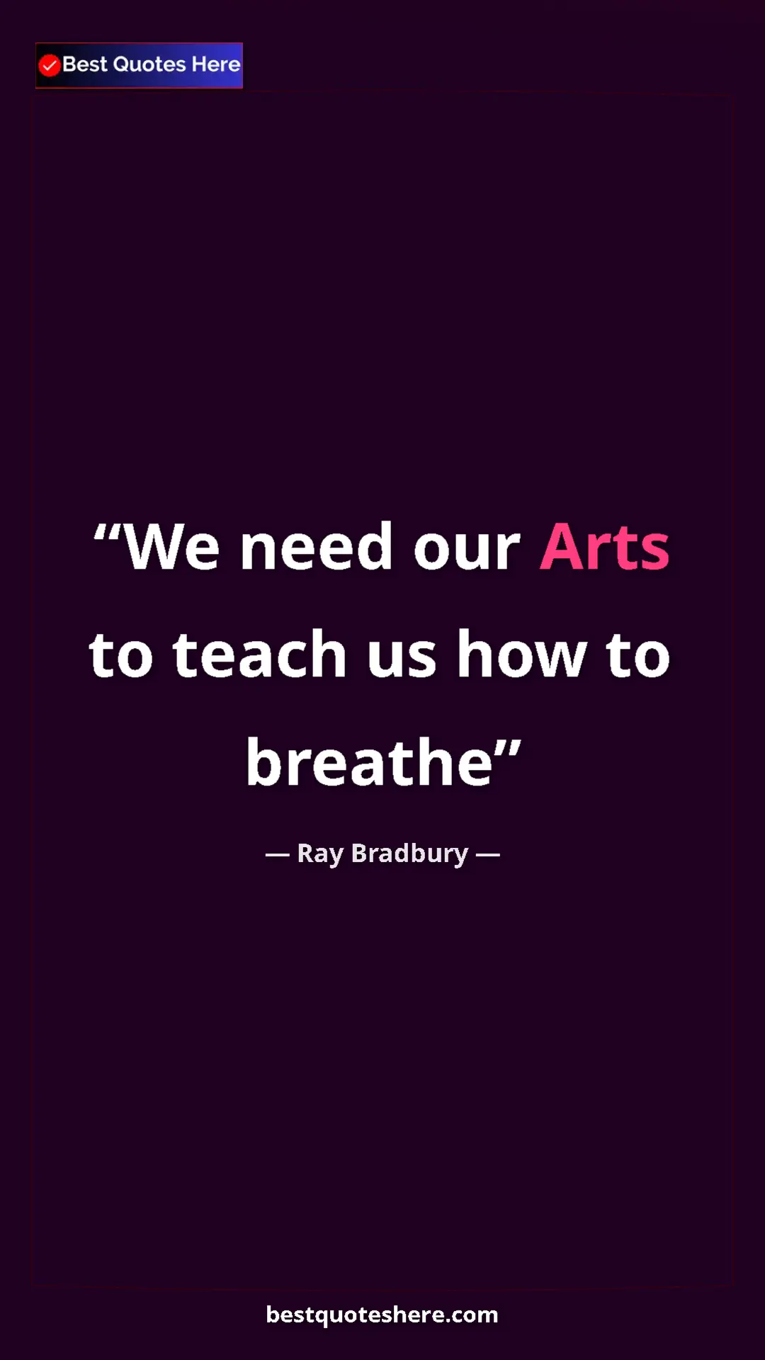 Ray Bradbury Quote Card: "We need our Arts to teach us how to breathe" Pinterest quote poster by Ray Bradbury: "We need our Arts to teach us how to breathe"