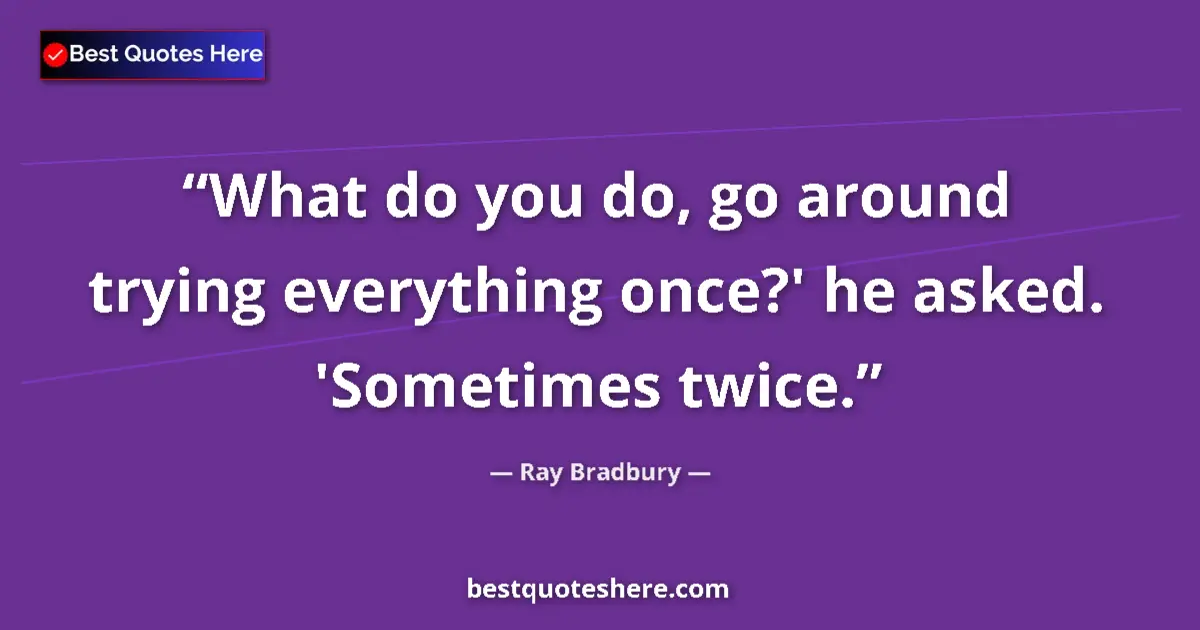 Quote by Ray Bradbury: What do you do, go around trying everything once?' he asked. 'Sometimes twice....
