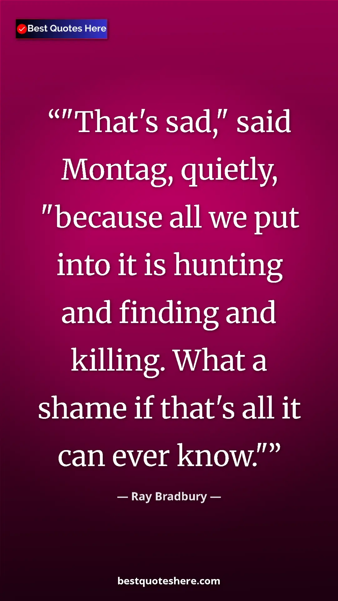 Ray Bradbury Quote Card: ""That's sad," said Montag, quietly, "because all we put..." Pinterest quote poster by Ray Bradbury: ""That's sad," said Montag, quietly, "because all we put..."