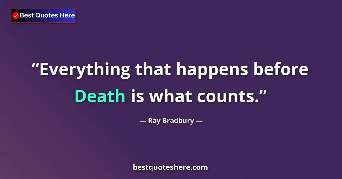 Quote by Ray Bradbury: Everything that happens before Death is what counts....