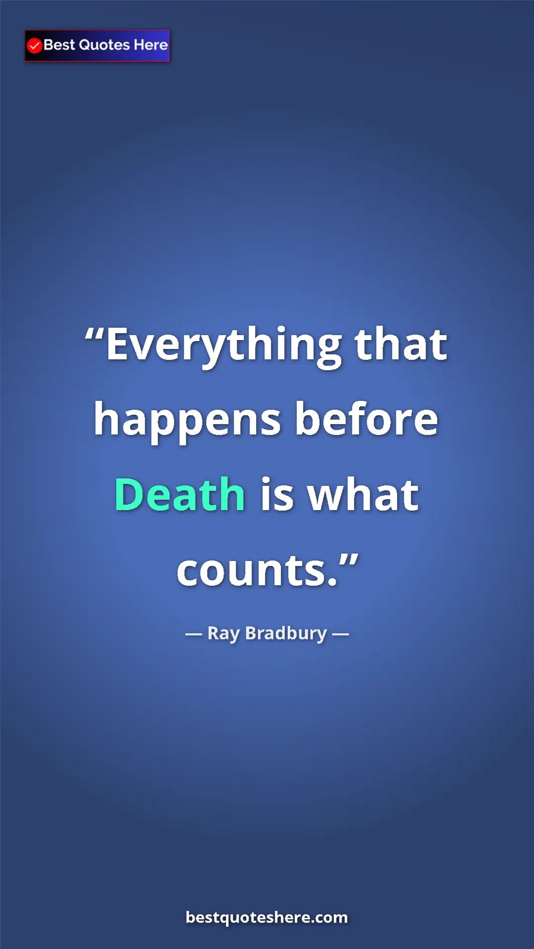 Ray Bradbury Quote Card: "Everything that happens before Death is what counts." Pinterest quote poster by Ray Bradbury: "Everything that happens before Death is what counts."