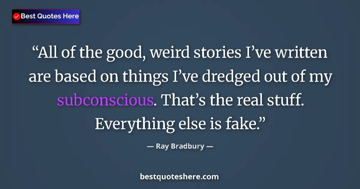 Quote by Ray Bradbury: All of the good, weird stories I’ve written are based on things I’ve dredged out of my subconscious....