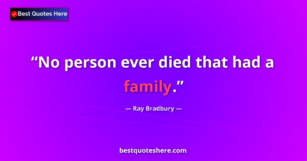 Quote by Ray Bradbury: No person ever died that had a family....
