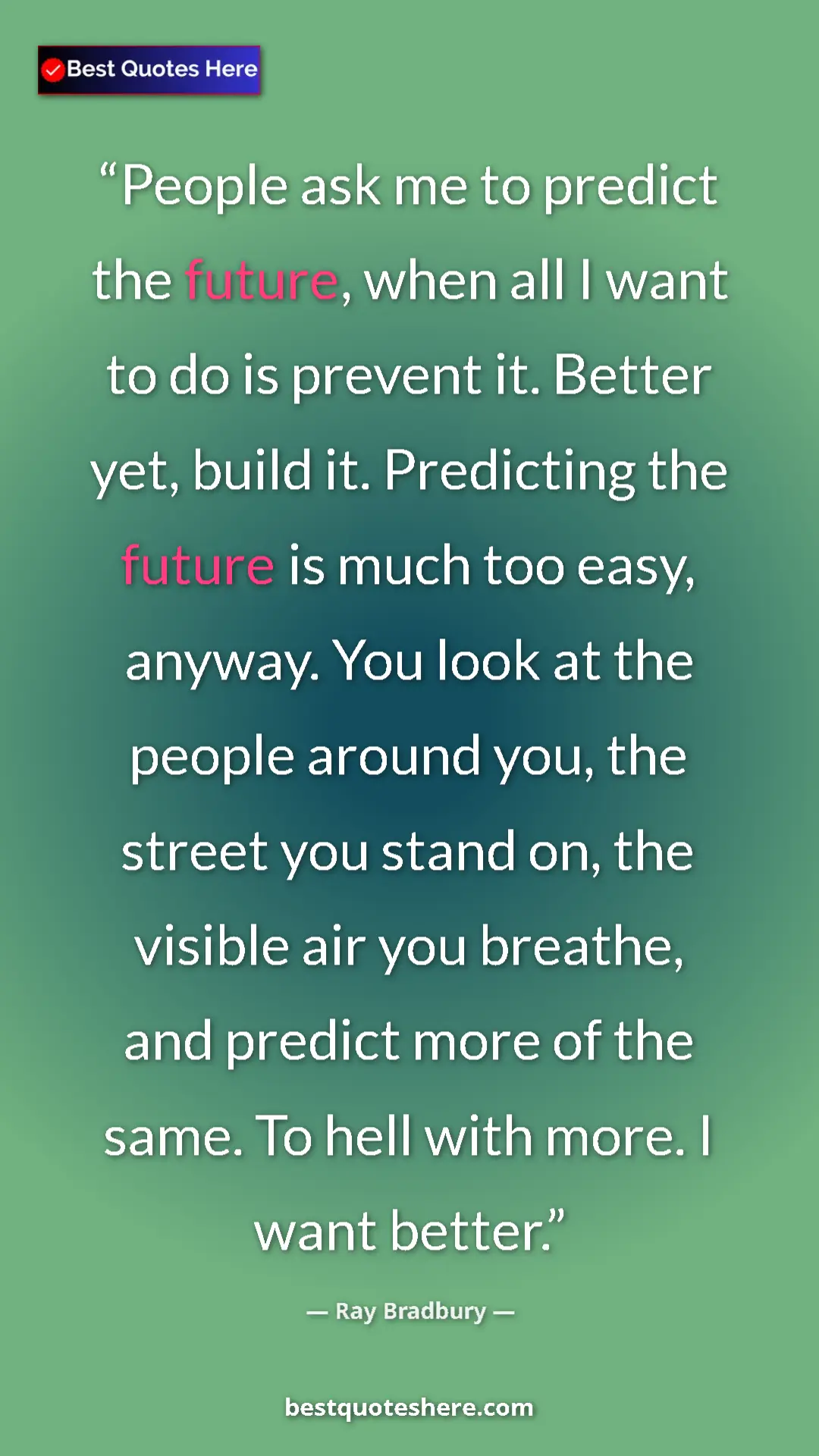 Ray Bradbury Quote Card: "People ask me to predict the future, when all I want to do..." Pinterest quote poster by Ray Bradbury: "People ask me to predict the future, when all I want to do..."