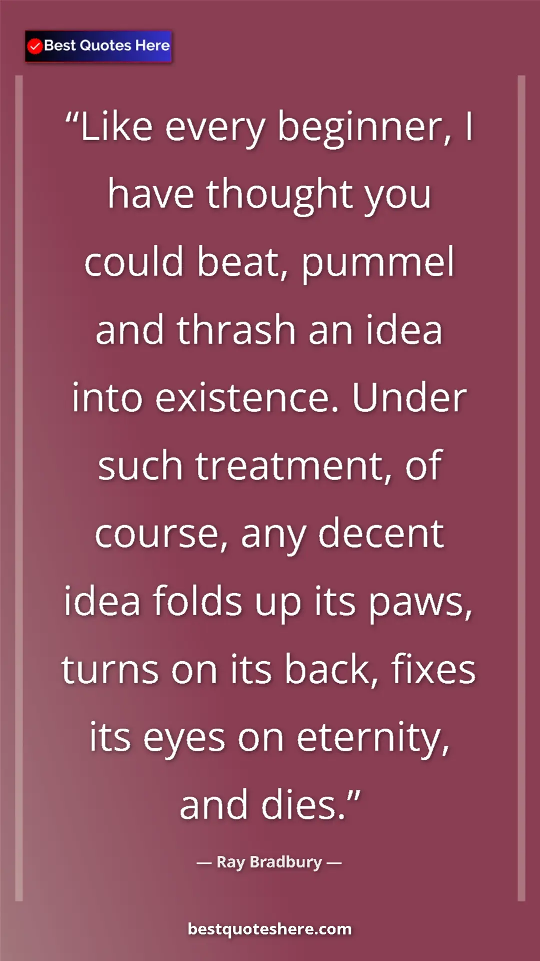 Pinterest quote poster by Ray Bradbury: "Like every beginner, I have thought you could beat, pummel..."