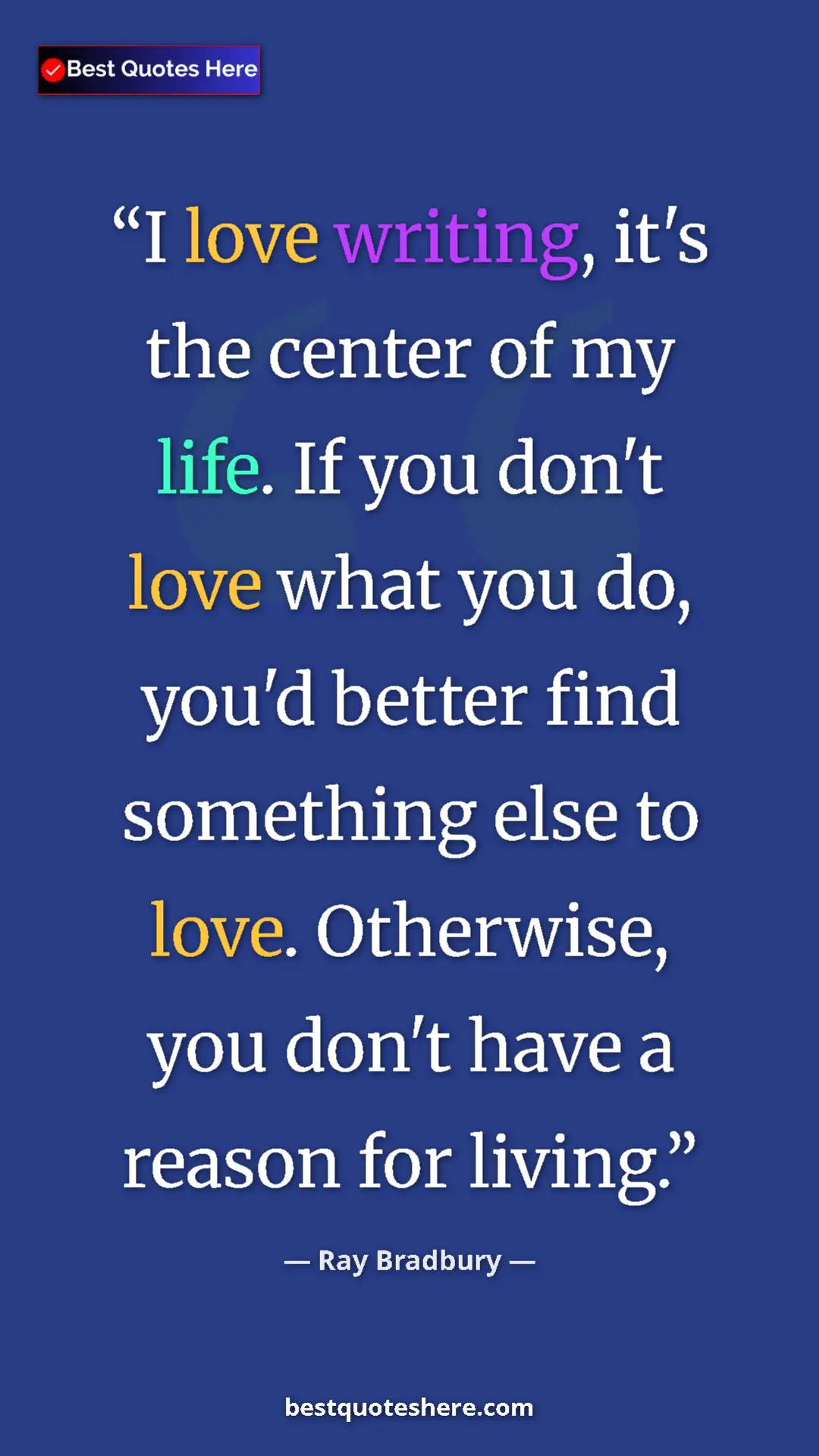 Ray Bradbury Quote Card: "I love writing, it's the center of my life. If you don't..." Pinterest quote poster by Ray Bradbury: "I love writing, it's the center of my life. If you don't..."