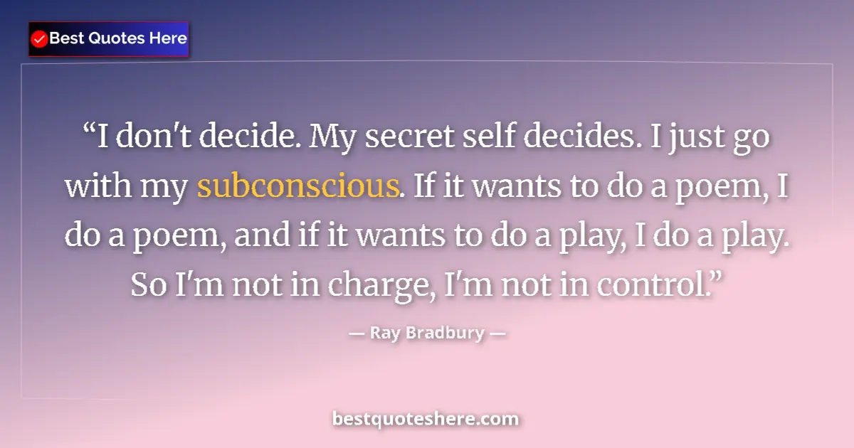 Quote by Ray Bradbury: I don't decide. My secret self decides. I just go with my subconscious. If it wants to do a poem, I ...