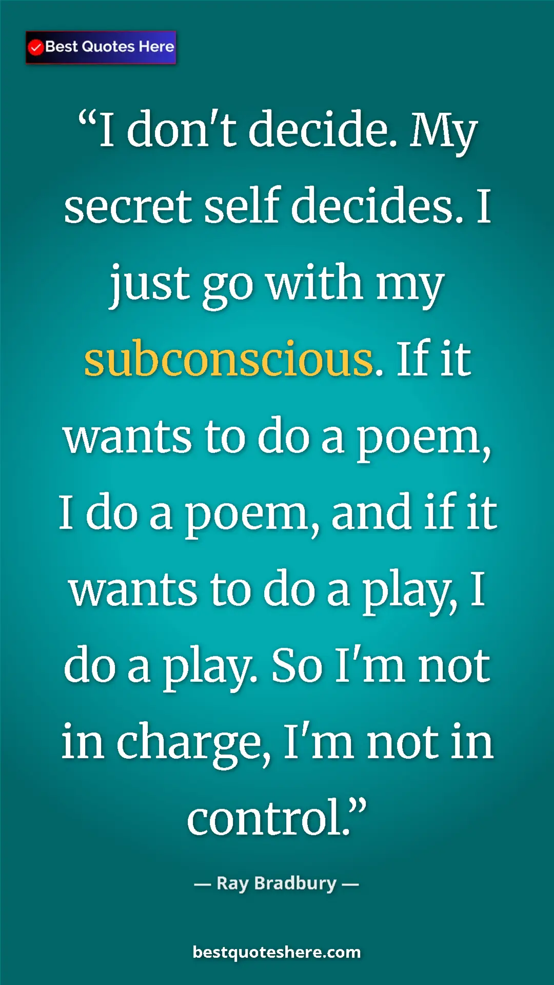 Ray Bradbury Quote Card: "I don't decide. My secret self decides. I just go with my..." Pinterest quote poster by Ray Bradbury: "I don't decide. My secret self decides. I just go with my..."