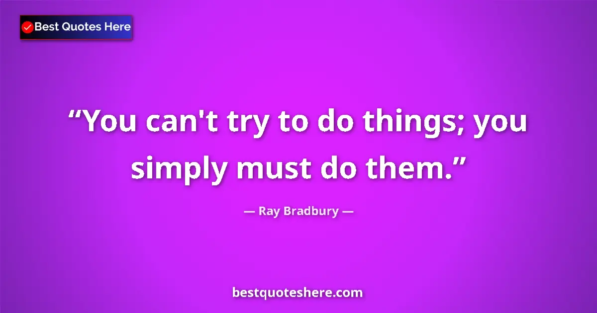 Quote by Ray Bradbury: You can't try to do things; you simply must do the
