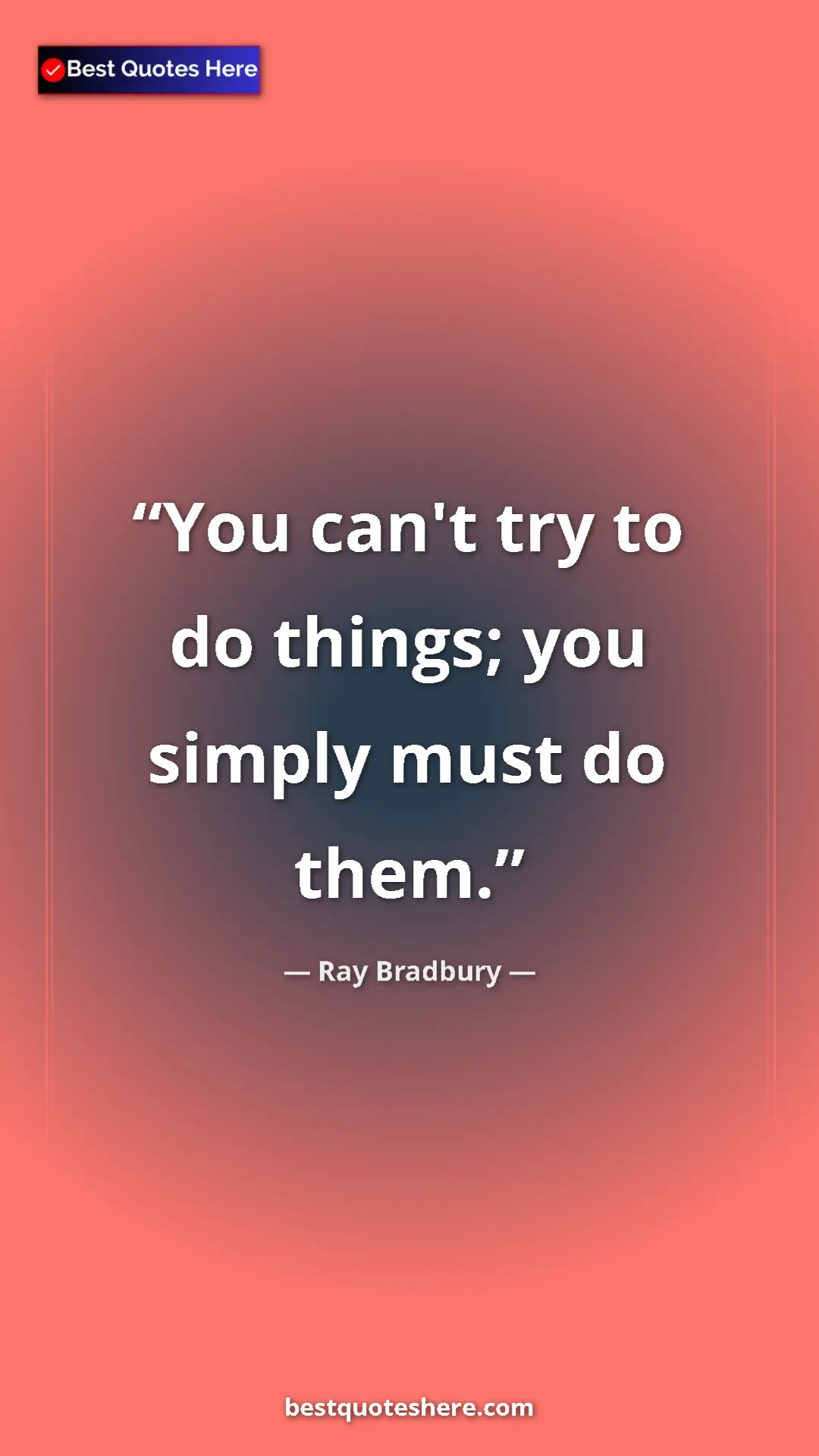 Ray Bradbury Quote Card: "You can't try to do things; you simply must do them." Pinterest quote poster by Ray Bradbury: "You can't try to do things; you simply must do them."