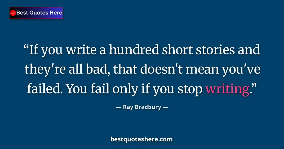Quote by Ray Bradbury: If you write a hundred short stories and they're all bad, that doesn't mean you've failed. You fail ...