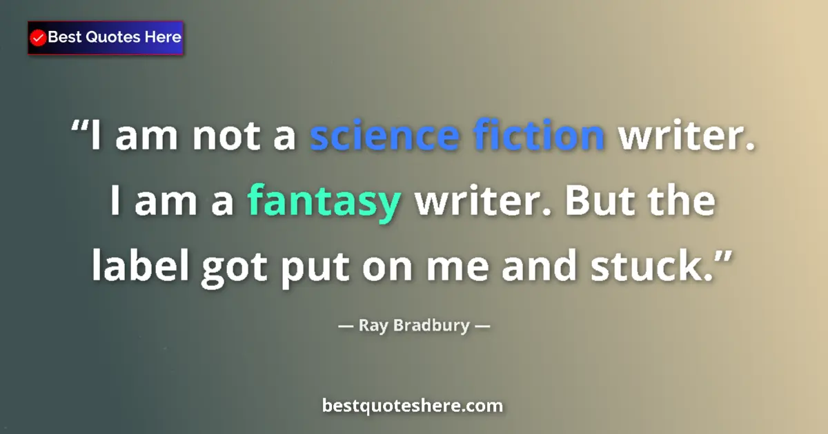 Quote by Ray Bradbury: I am not a science fiction writer. I am a fantasy writer. But the label got put on me and stuck....