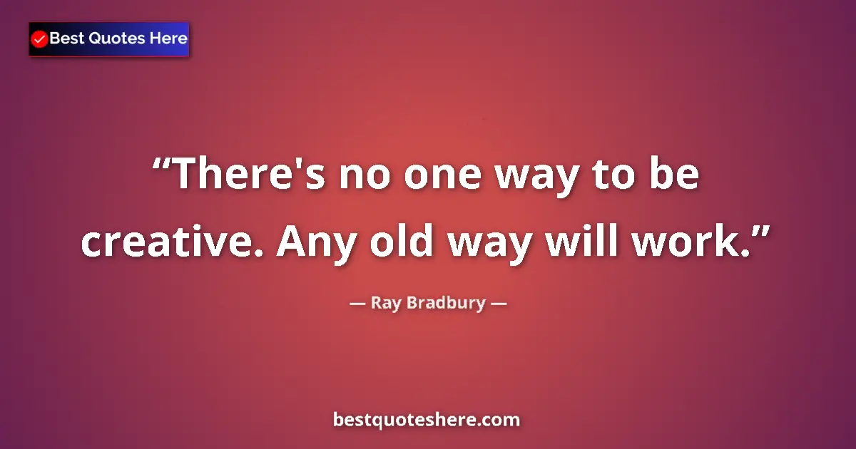 Quote by Ray Bradbury: There's no one way to be creative. Any old way will work....