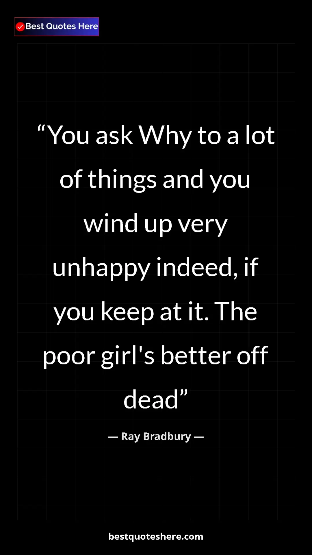 Pinterest quote poster by Ray Bradbury: "You ask Why to a lot of things and you wind up very unhappy..."