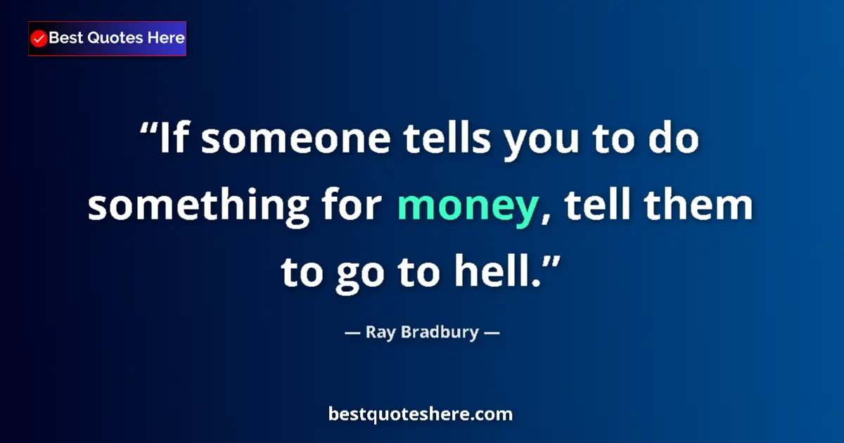 Ray Bradbury Quote: "If someone tells you to do something for money, tell them..." Ray Bradbury quote: "If someone tells you to do something for money, tell them..."