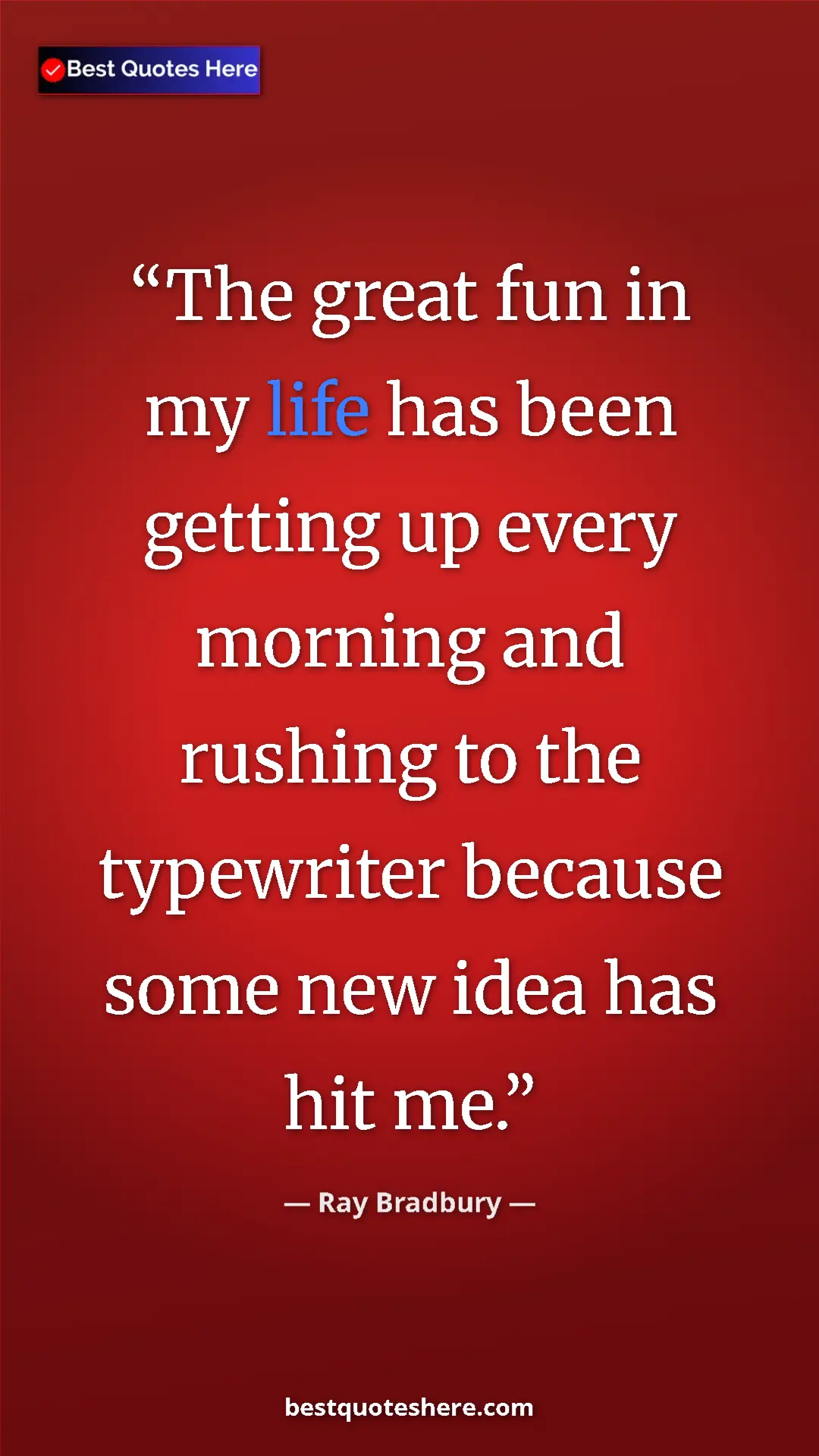 Pinterest quote poster by Ray Bradbury: "The great fun in my life has been getting up every morning..."