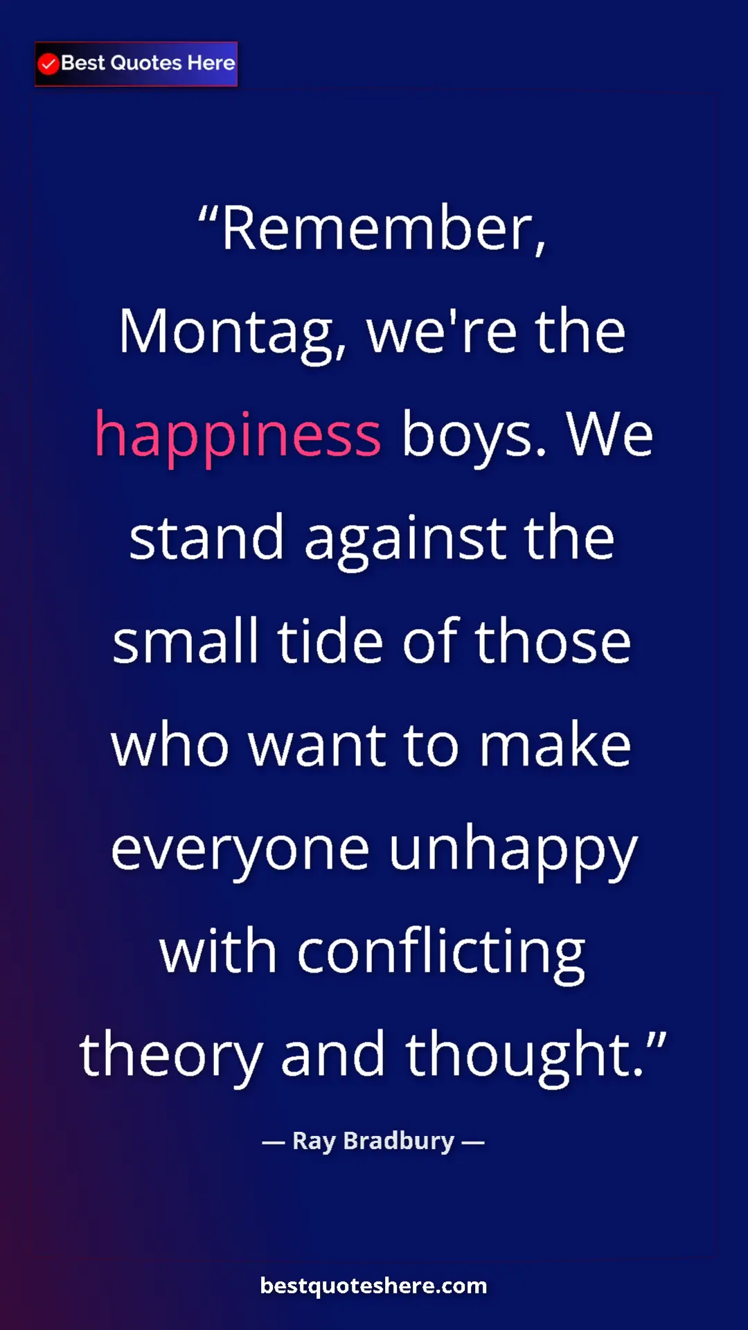 Ray Bradbury Quote Card: "Remember, Montag, we're the happiness boys. We stand..." Pinterest quote poster by Ray Bradbury: "Remember, Montag, we're the happiness boys. We stand..."