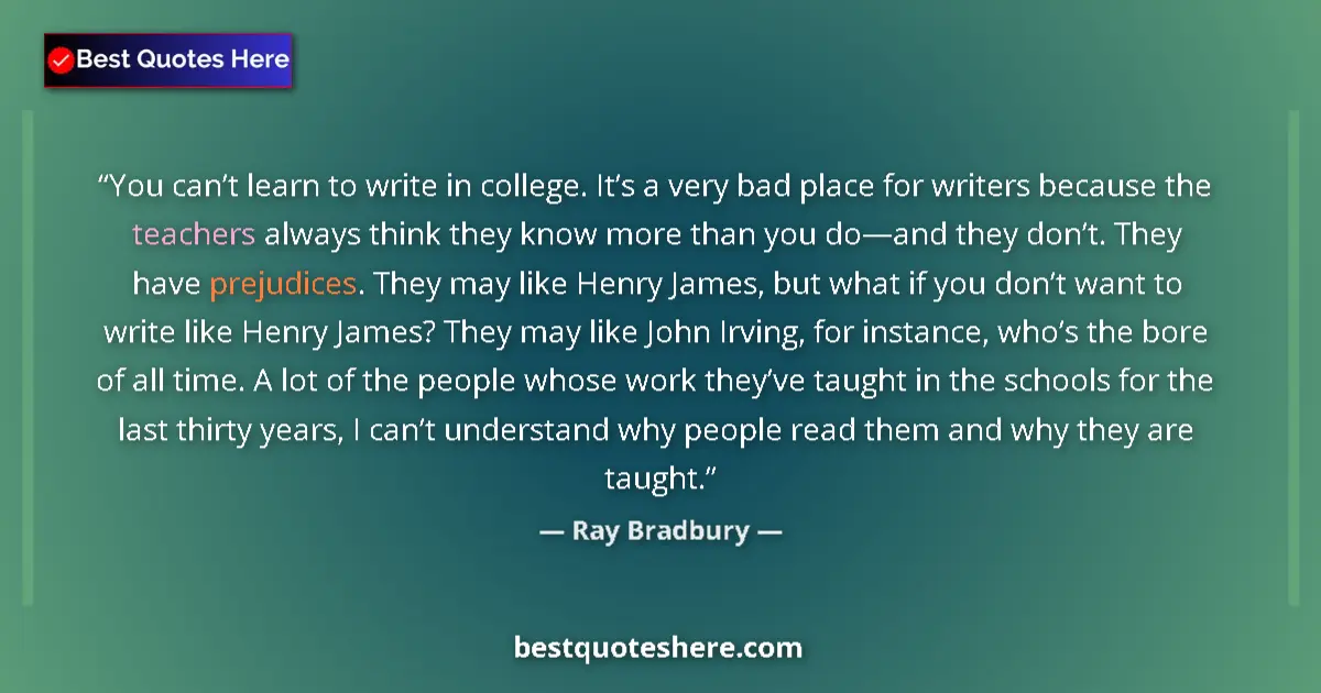 Quote by Ray Bradbury: You can’t learn to write in college. It’s a very bad place for writers because the teachers always t...