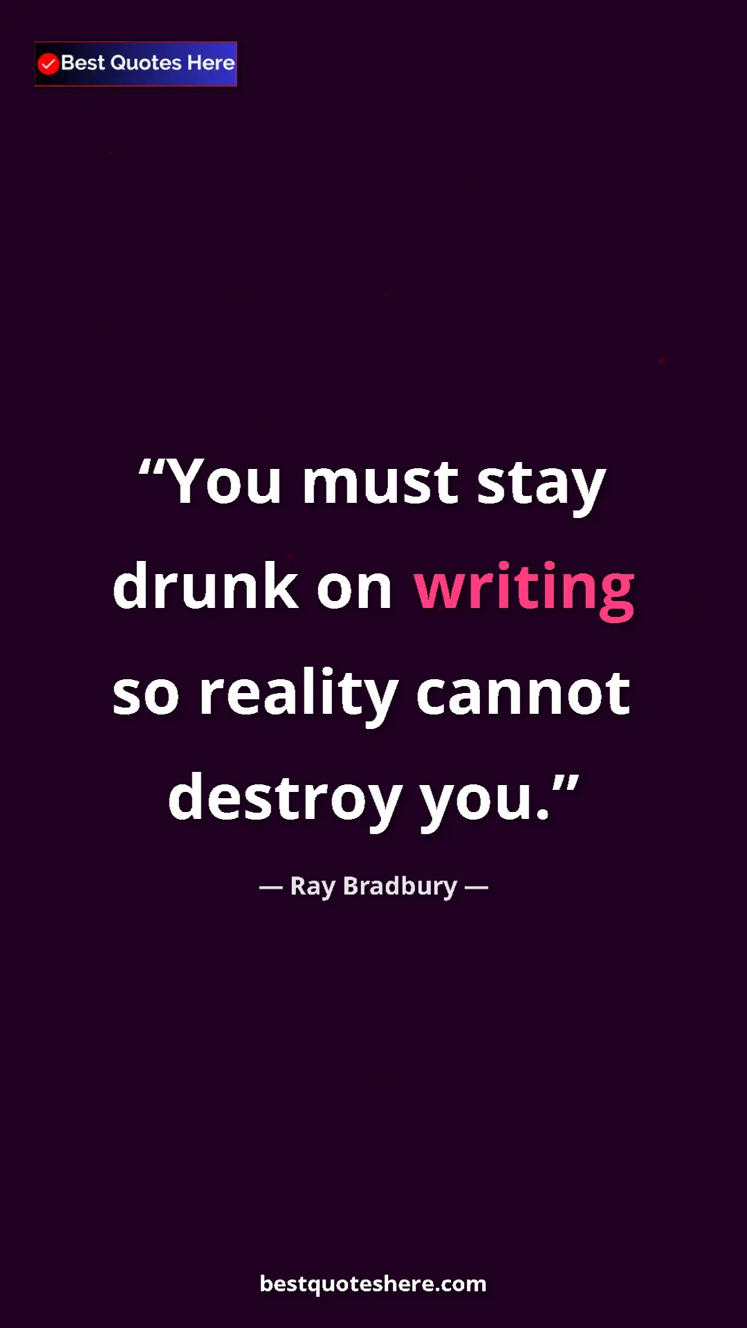 Ray Bradbury Quote Card: "You must stay drunk on writing so reality cannot destroy..." Pinterest quote poster by Ray Bradbury: "You must stay drunk on writing so reality cannot destroy..."