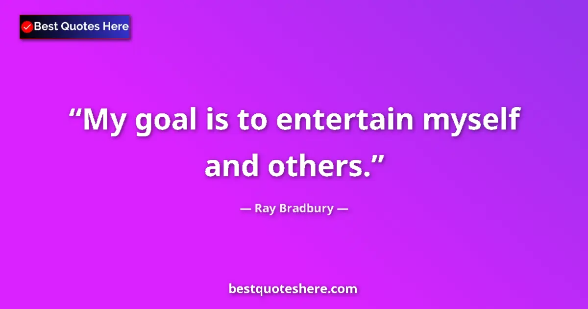 Quote by Ray Bradbury: My goal is to entertain myself and others.