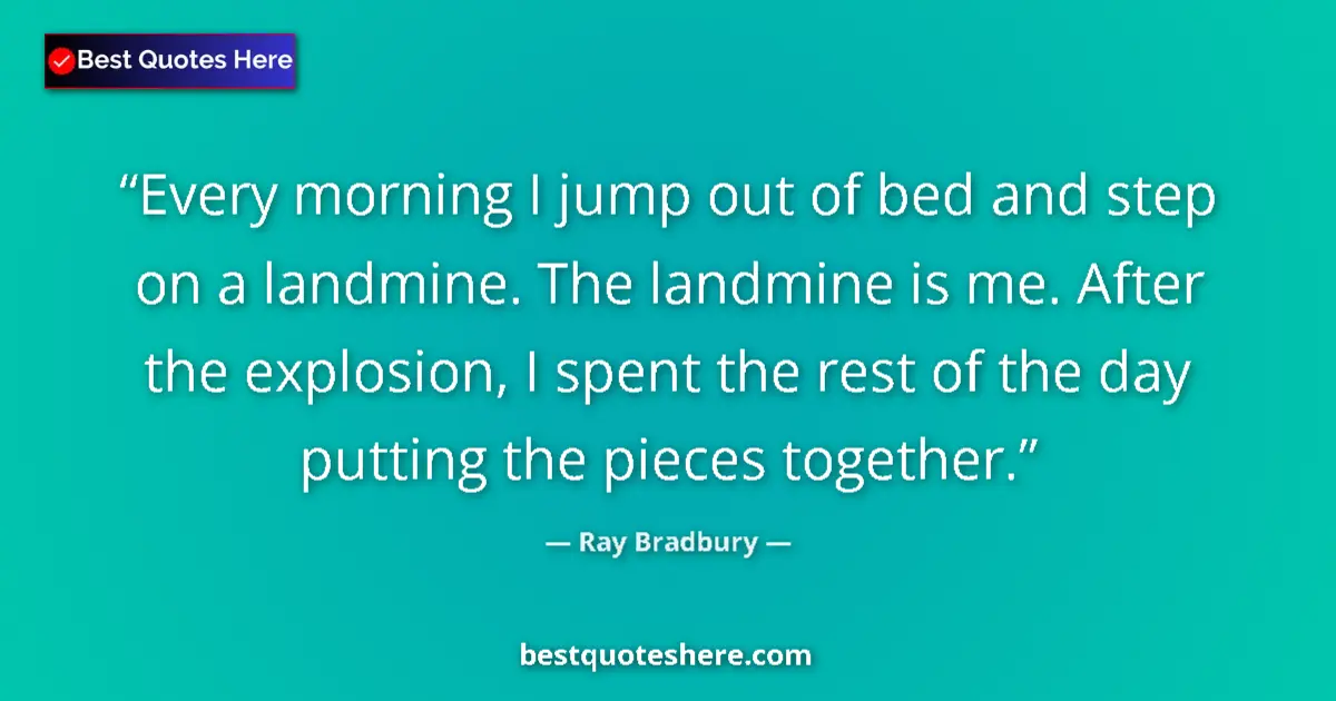 Quote by Ray Bradbury: Every morning I jump out of bed and step on a landmine. The landmine is me. After the explosion, I s...