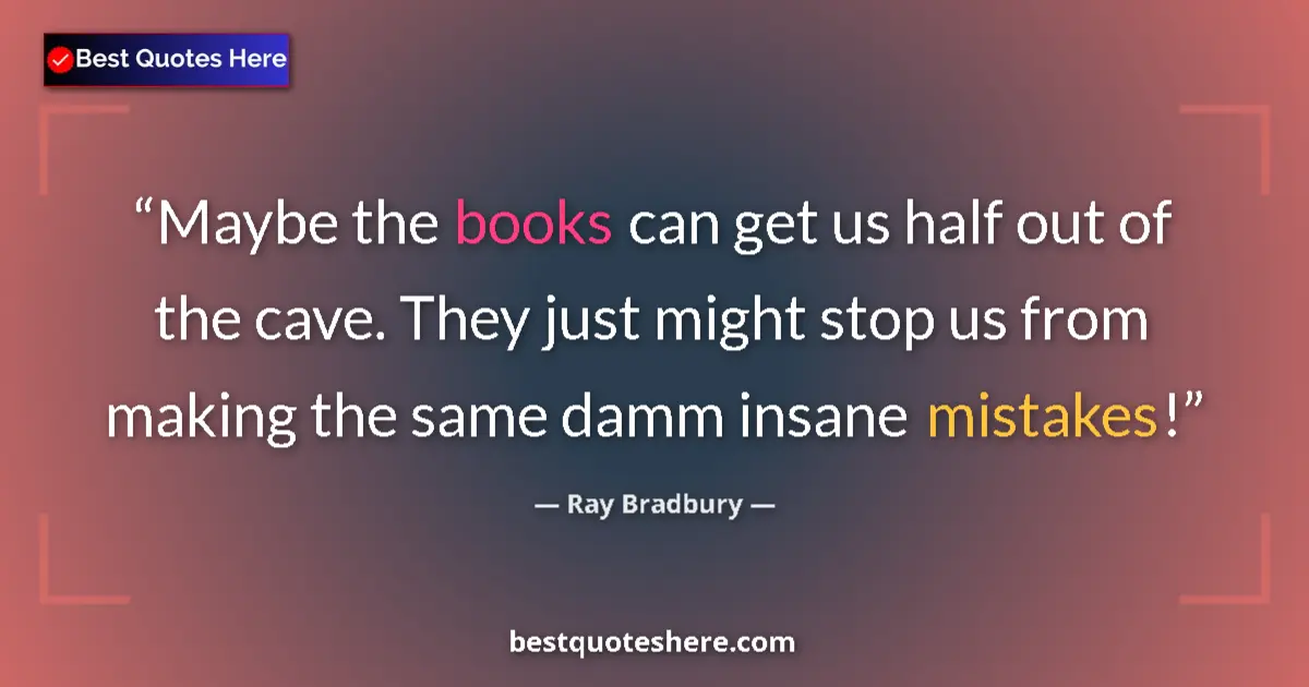 Image for the quote by Ray Bradbury: Maybe the books can get us half out of the cave. They just might stop us from making the same damm i...