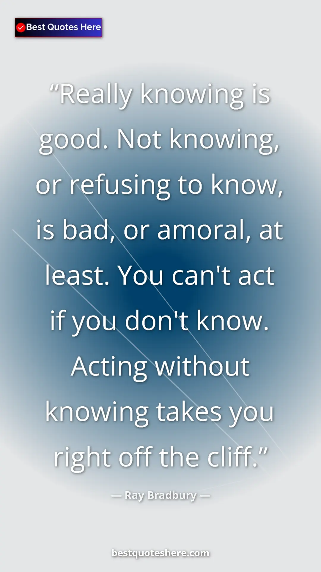Ray Bradbury Quote Card: "Really knowing is good. Not knowing, or refusing to know,..." Pinterest quote poster by Ray Bradbury: "Really knowing is good. Not knowing, or refusing to know,..."