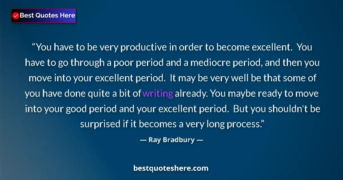 Quote by Ray Bradbury: You have to be very productive in order to become excellent.  You have to go through a poor period a...