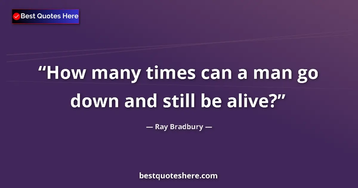 Ray Bradbury Quote: "How many times can a man go down and still be alive?" Ray Bradbury quote: "How many times can a man go down and still be alive?"