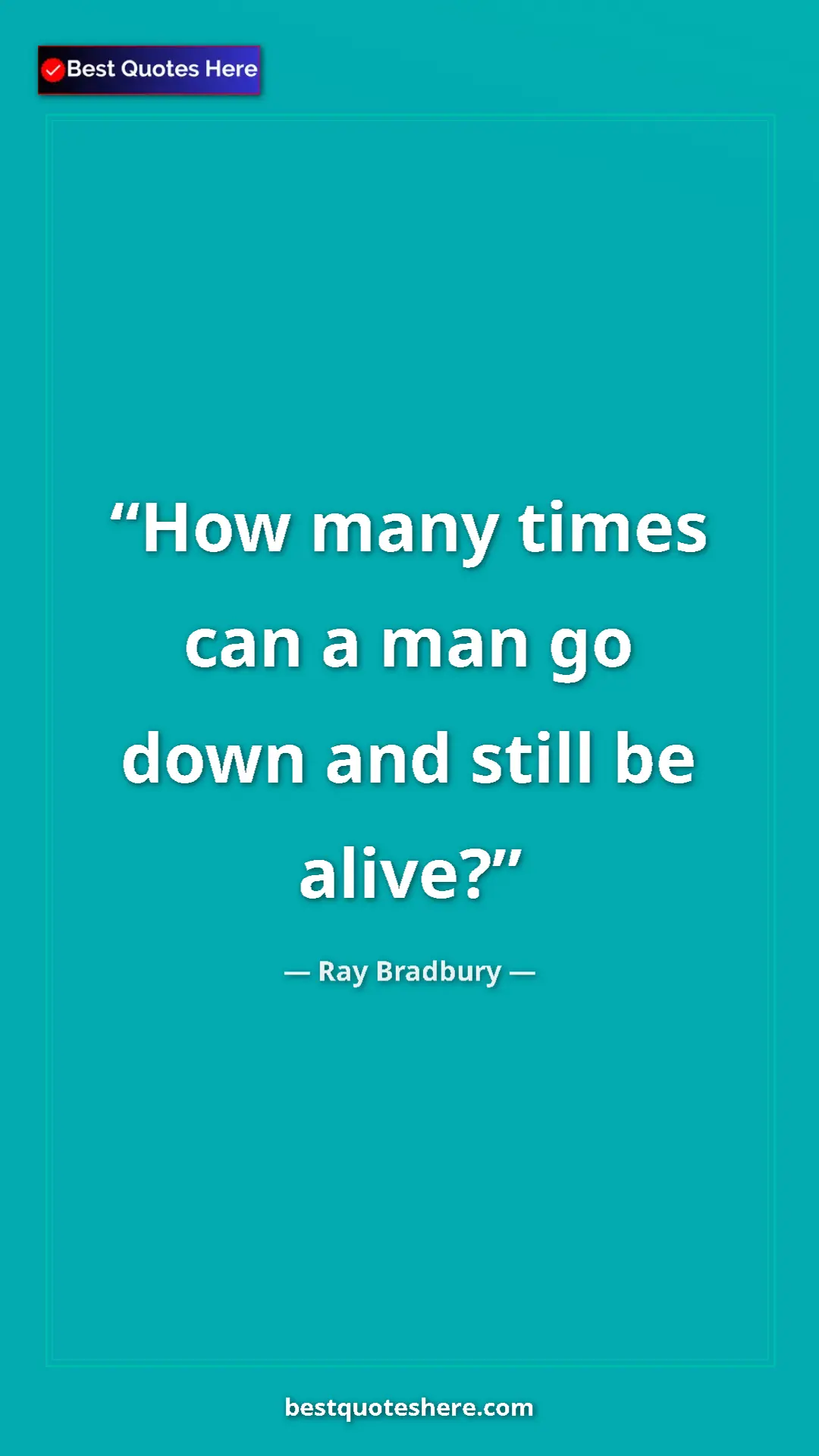 Ray Bradbury Quote Card: "How many times can a man go down and still be alive?" Pinterest quote poster by Ray Bradbury: "How many times can a man go down and still be alive?"