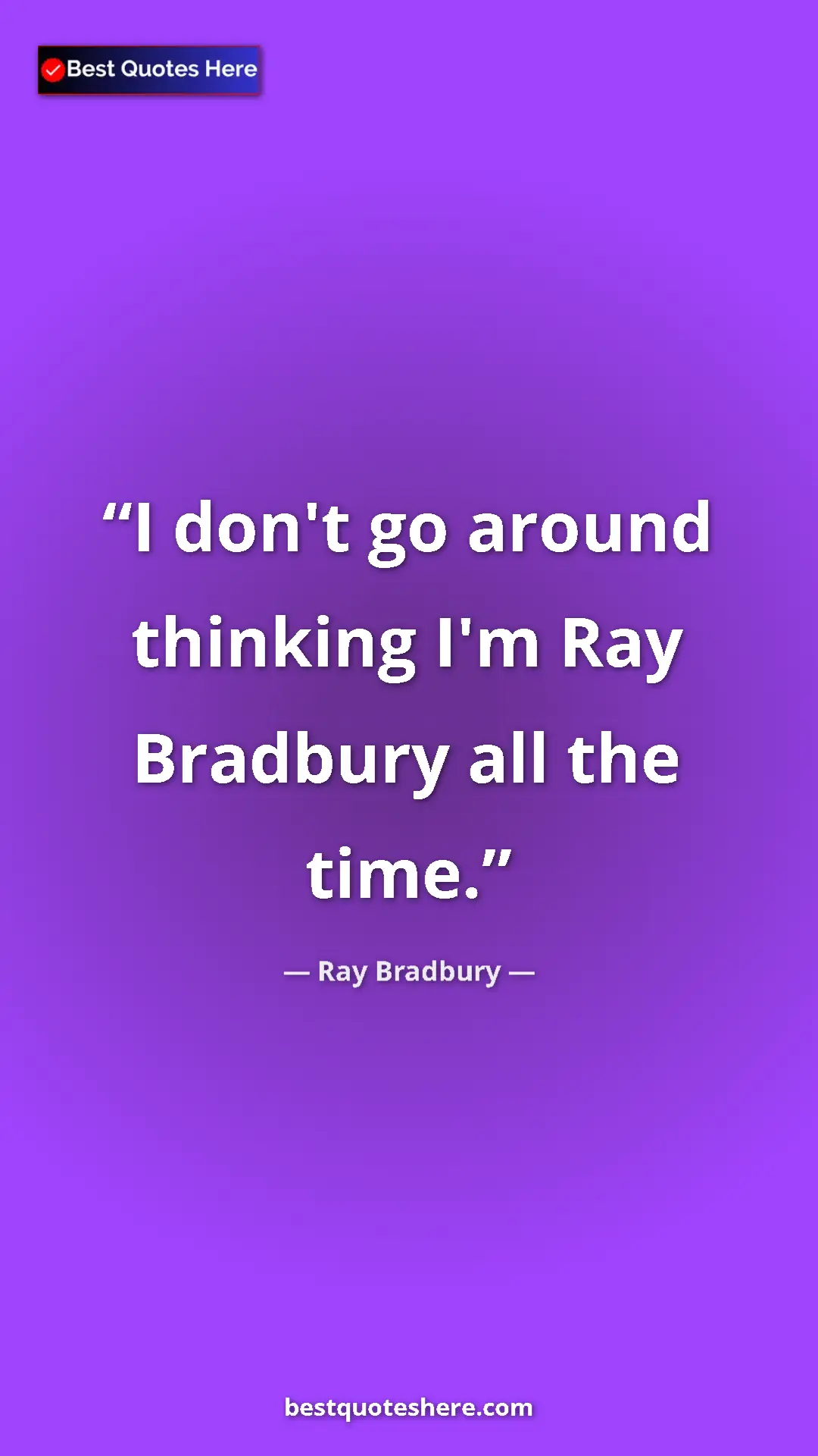 Pinterest quote poster by Ray Bradbury: "I don't go around thinking I'm Ray Bradbury all the time."