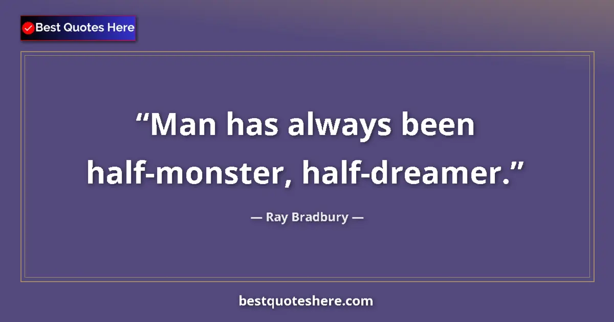 Quote by Ray Bradbury: Man has always been half-monster, half-dreamer....