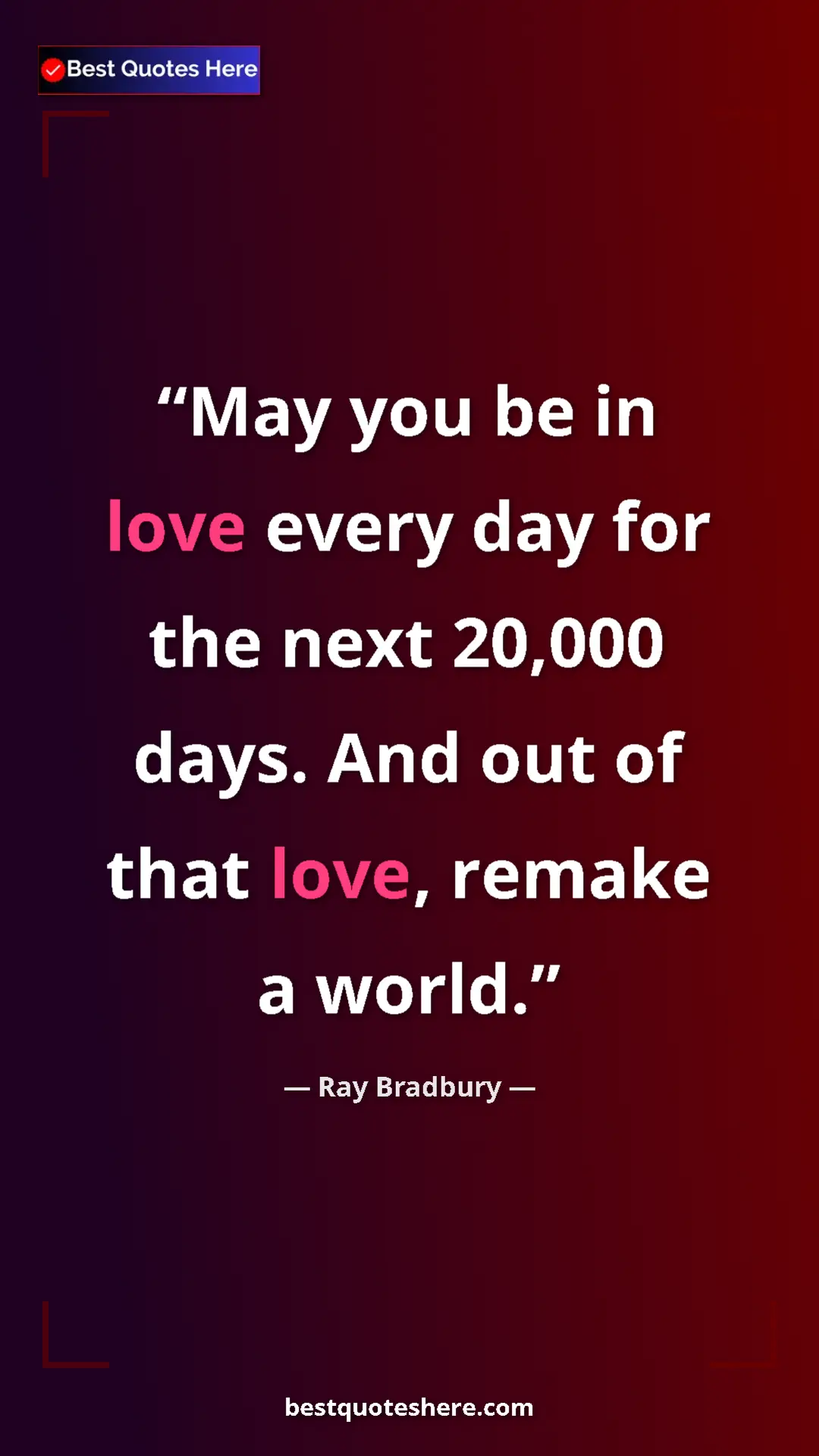 Ray Bradbury Quote Card: "May you be in love every day for the next 20,000 days. And..." Pinterest quote poster by Ray Bradbury: "May you be in love every day for the next 20,000 days. And..."