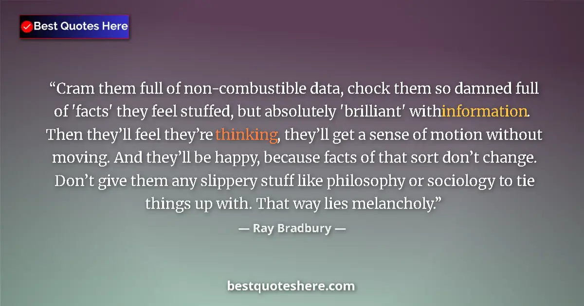 Quote by Ray Bradbury: Cram them full of non-combustible data, chock them so damned full of 'facts' they feel stuffed, but ...