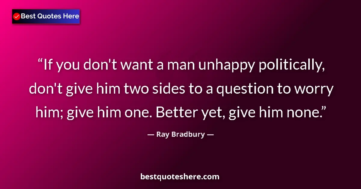 Ray Bradbury quote: "If you don't want a man unhappy politically, don't give him..."