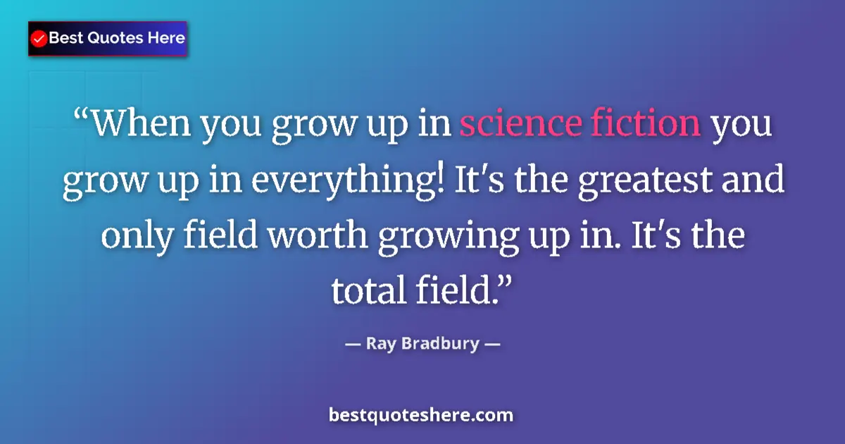 Quote by Ray Bradbury: When you grow up in science fiction you grow up in everything! It's the greatest and only field wort...