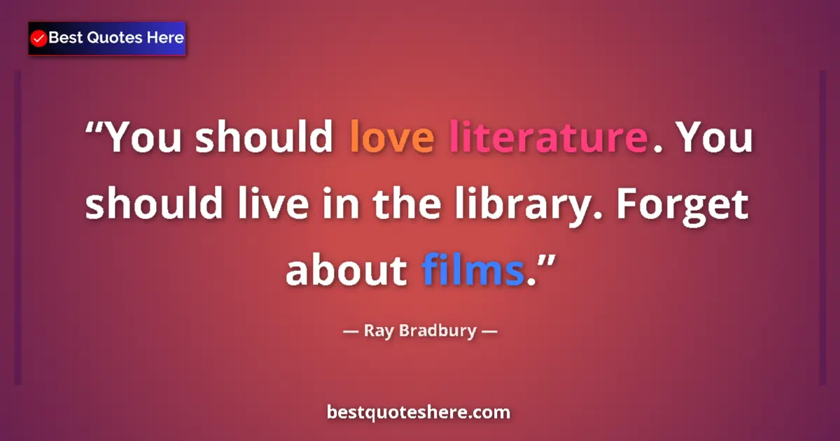Quote by Ray Bradbury: You should love literature. You should live in the library. Forget about films....
