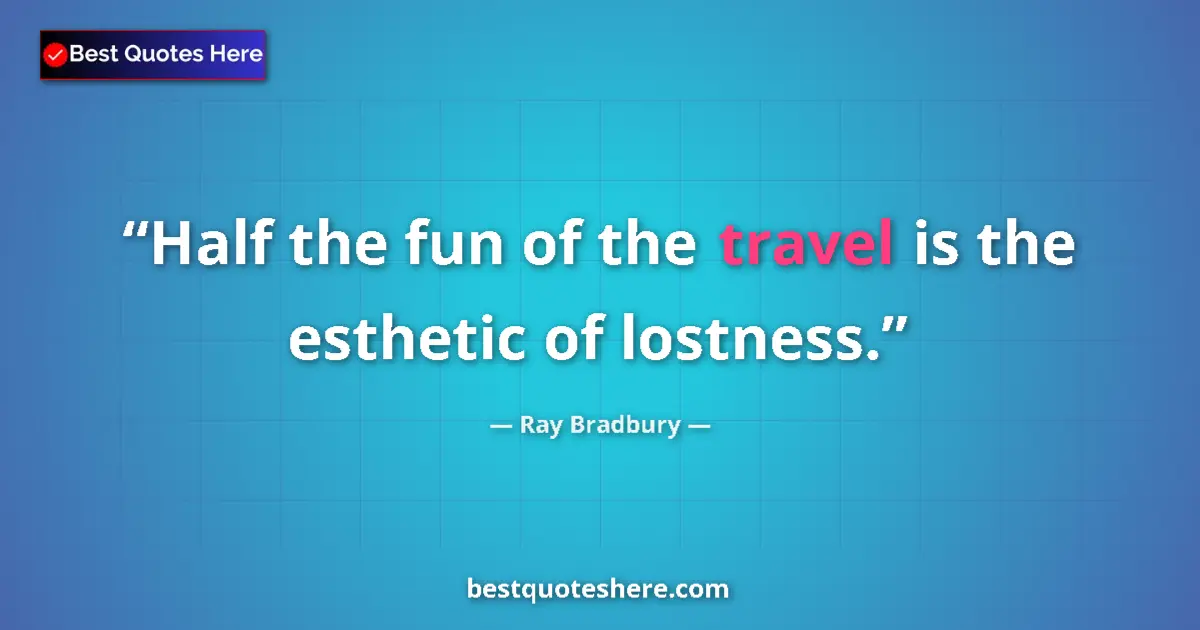 Quote by Ray Bradbury: Half the fun of the travel is the esthetic of lost