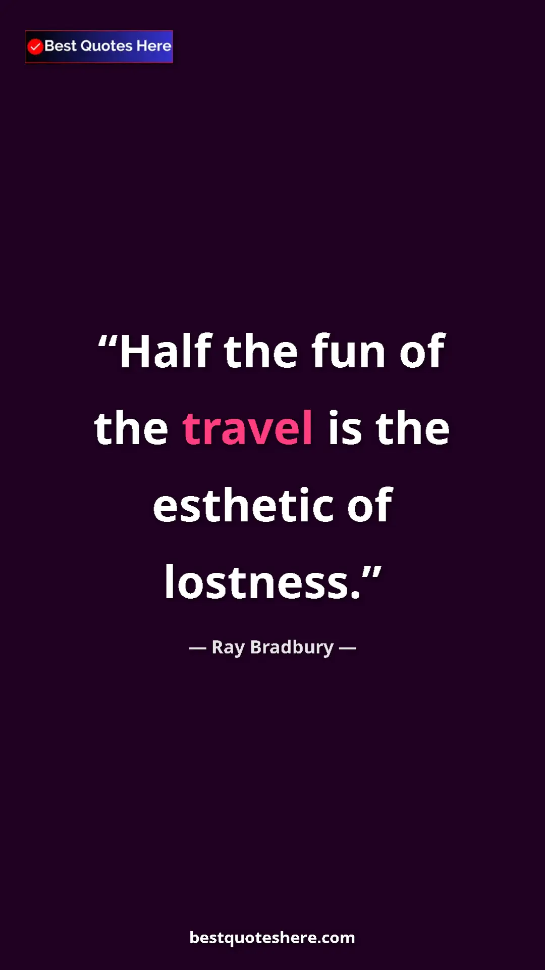 Ray Bradbury Quote Card: "Half the fun of the travel is the esthetic of lostness." Pinterest quote poster by Ray Bradbury: "Half the fun of the travel is the esthetic of lostness."