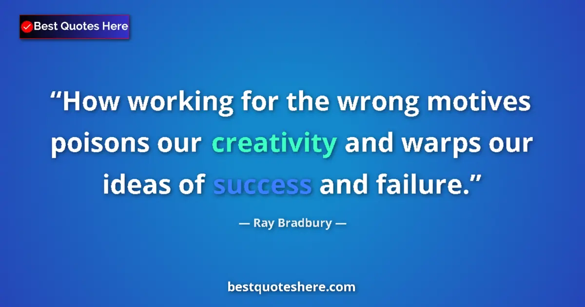 Image for the quote by Ray Bradbury: How working for the wrong motives poisons our creativity and warps our ideas of success and failure....