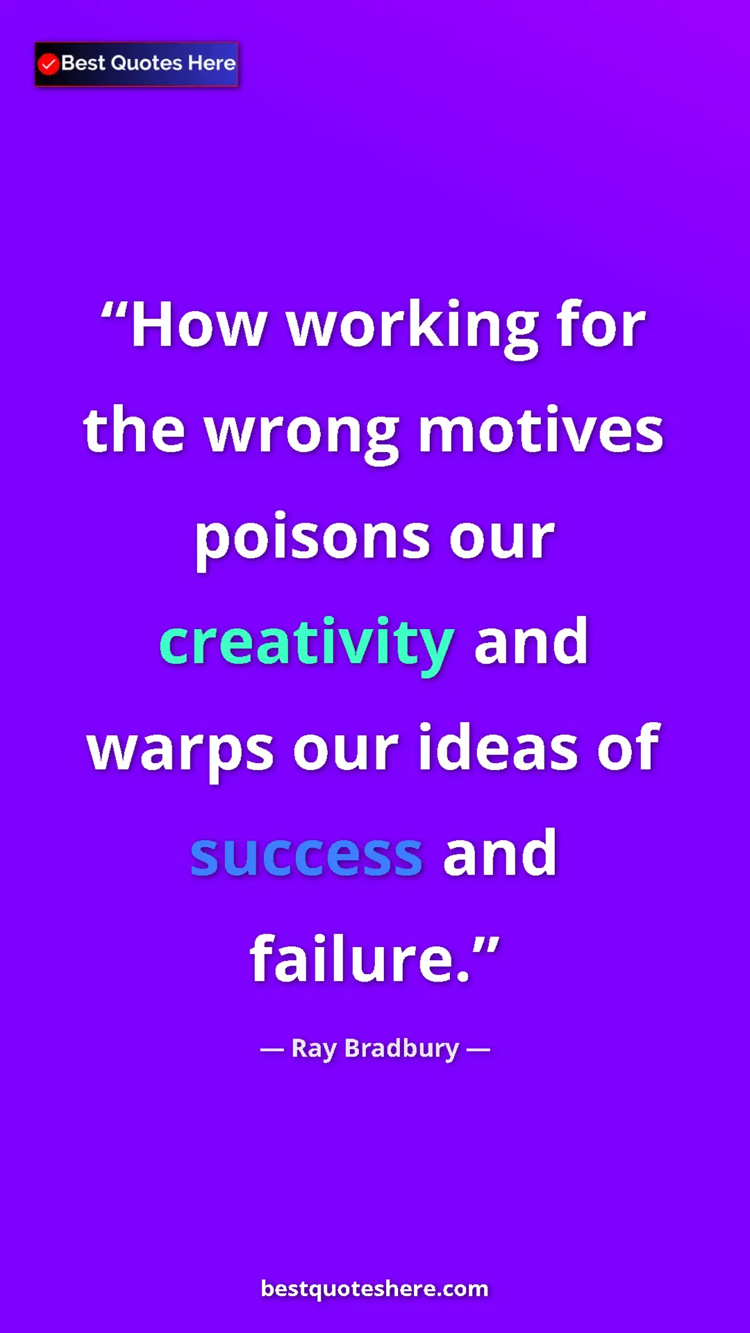 Ray Bradbury Quote Card: "How working for the wrong motives poisons our creativity..." Pinterest quote poster by Ray Bradbury: "How working for the wrong motives poisons our creativity..."
