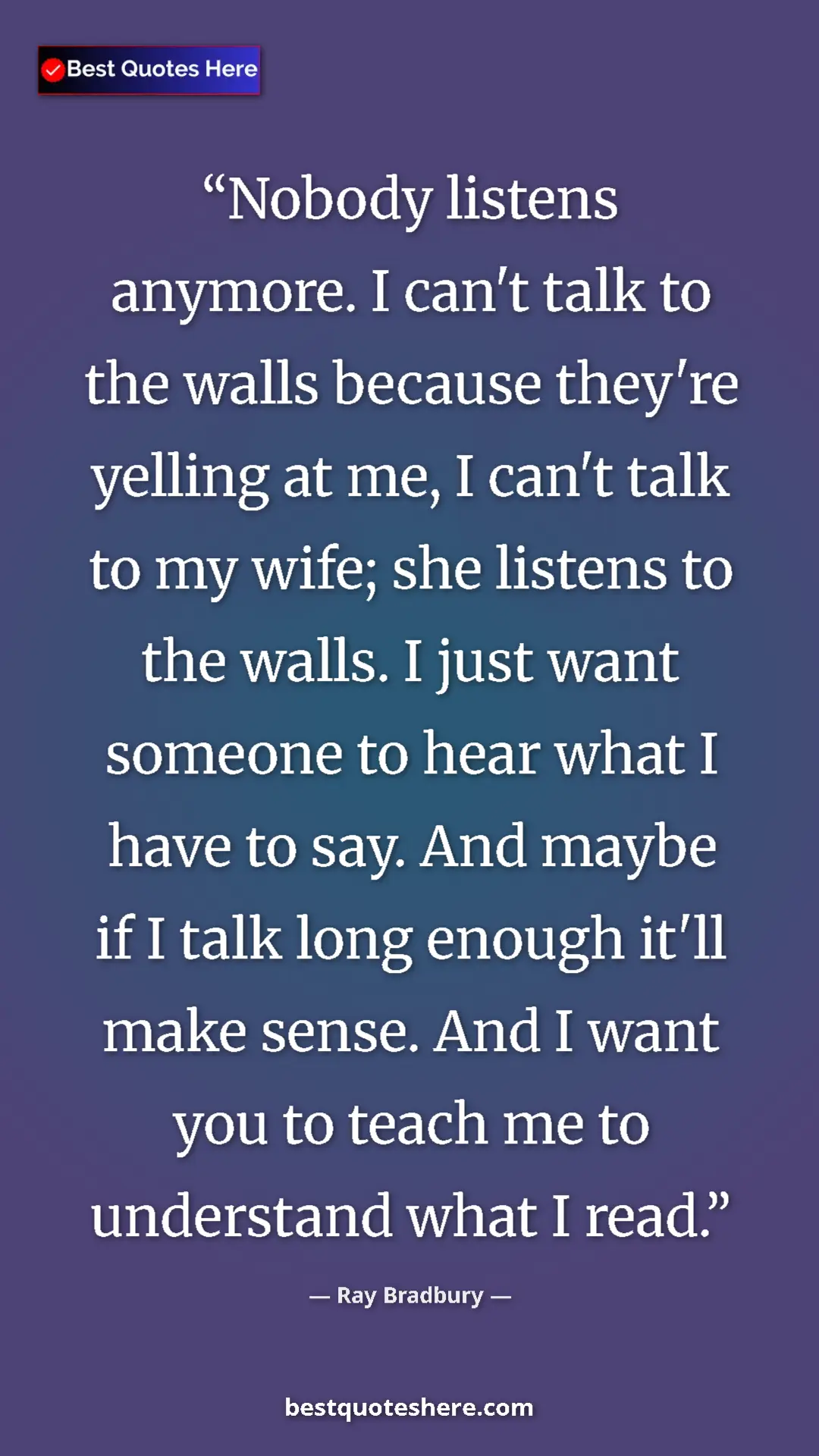 Ray Bradbury Quote Card: "Nobody listens anymore. I can't talk to the walls because th" Pinterest quote poster by Ray Bradbury: "Nobody listens anymore. I can't talk to the walls because th"