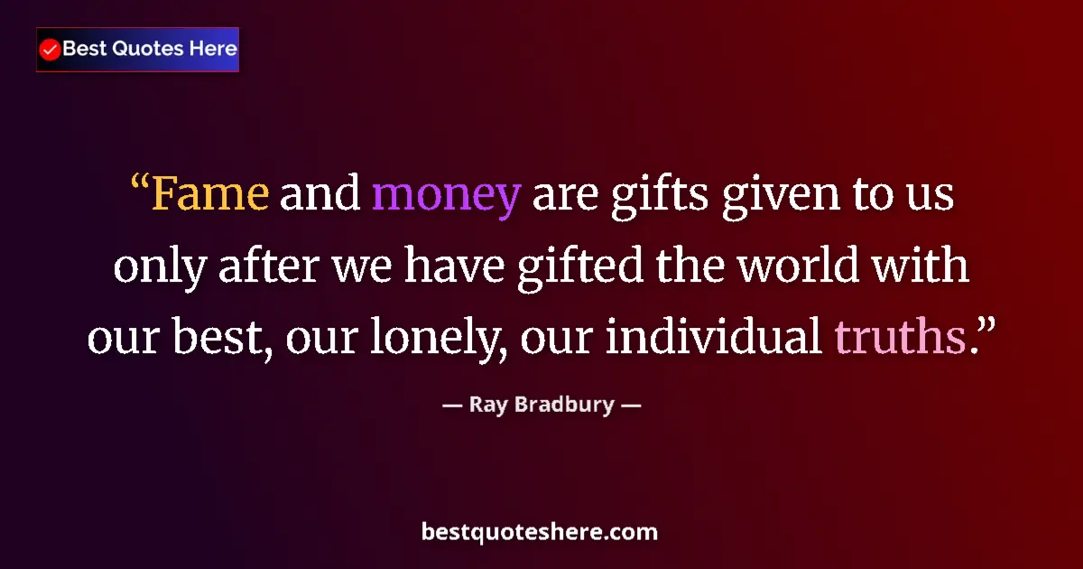 Quote by Ray Bradbury: Fame and money are gifts given to us only after we have gifted the world with our best, our lonely, ...