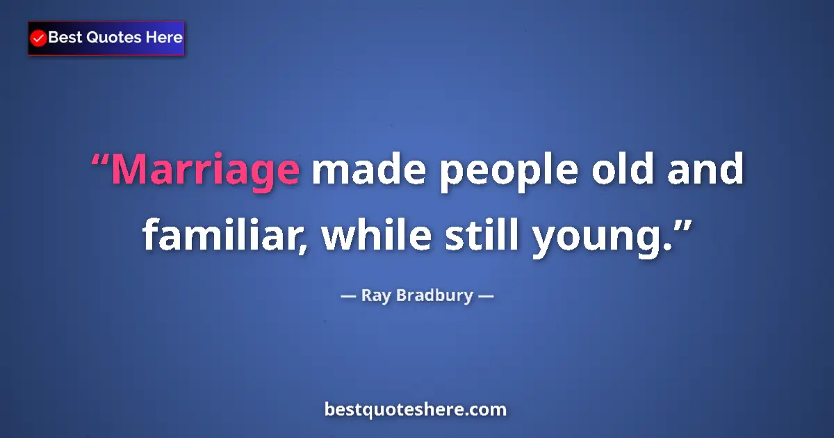 Quote by Ray Bradbury: Marriage made people old and familiar, while still