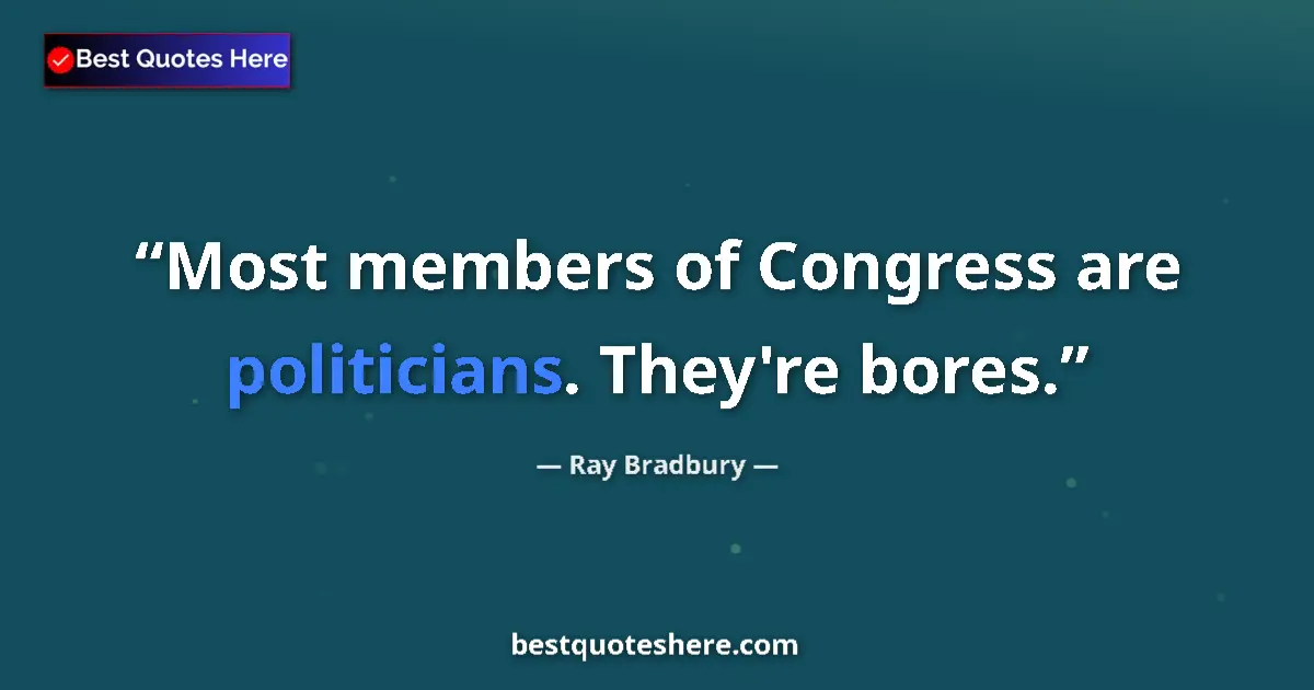 Quote by Ray Bradbury: Most members of Congress are politicians. They're bores....