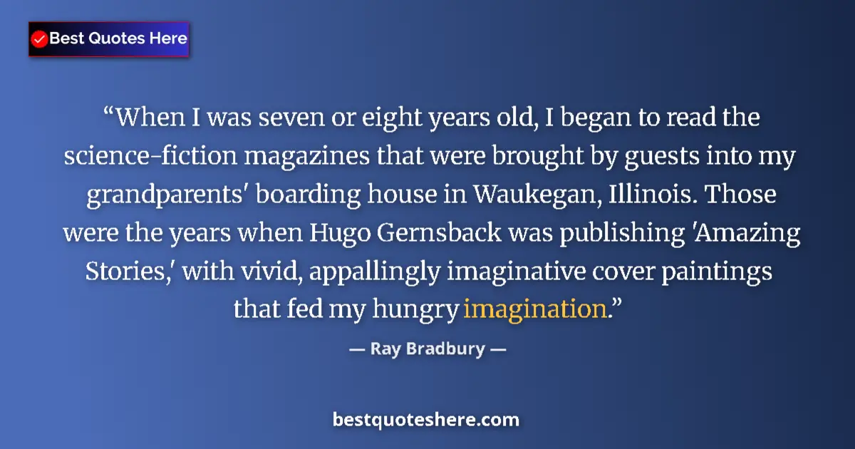 Quote by Ray Bradbury: When I was seven or eight years old, I began to read the science-fiction magazines that were brought...