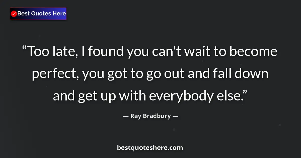 Quote by Ray Bradbury: Too late, I found you can't wait to become perfect