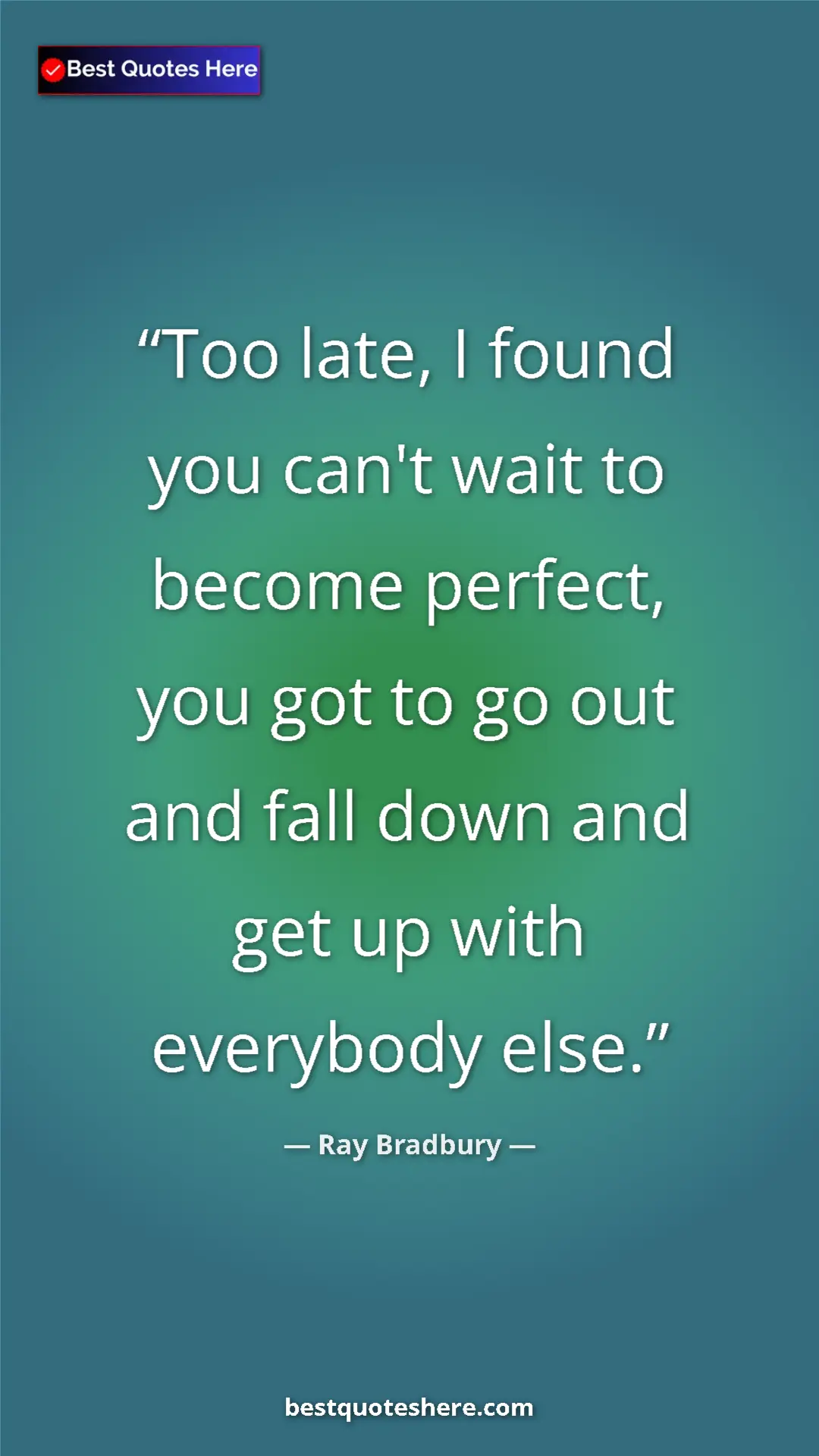 Ray Bradbury Quote Card: "Too late, I found you can't wait to become perfect, you got..." Pinterest quote poster by Ray Bradbury: "Too late, I found you can't wait to become perfect, you got..."