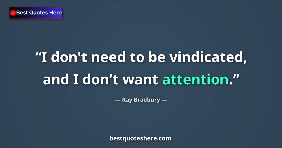 Quote by Ray Bradbury: I don't need to be vindicated, and I don't want attention....